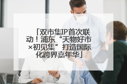 双市集IP首次联动！浦东“天物好市×初见集”打造国际化跨界嘉年华