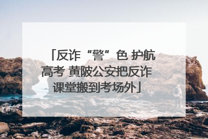 反诈“警”色 护航高考 黄陂公安把反诈课堂搬到考场外