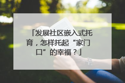 发展社区嵌入式托育，怎样托起“家门口”的幸福？