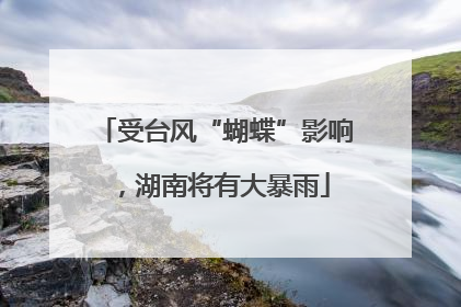 受台风“蝴蝶”影响，湖南将有大暴雨