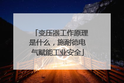 变压器工作原理是什么，施耐德电气赋能工业安全