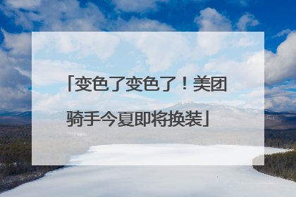 变色了变色了！美团骑手今夏即将换装