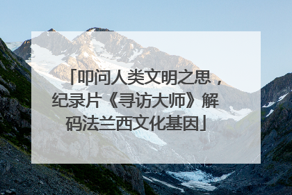 叩问人类文明之思，纪录片《寻访大师》解码法兰西文化基因