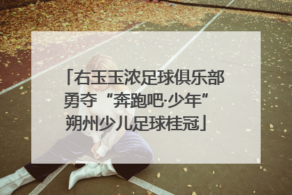 右玉玉浓足球俱乐部勇夺“奔跑吧·少年”朔州少儿足球桂冠
