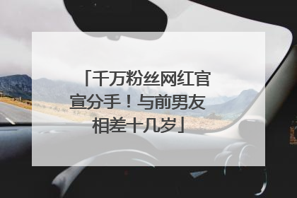 千万粉丝网红官宣分手！与前男友相差十几岁