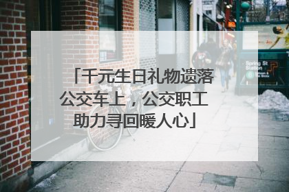 千元生日礼物遗落公交车上，公交职工助力寻回暖人心