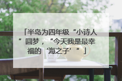 半岛为四年级“小诗人”圆梦，“今天我是最幸福的‘海之子’”