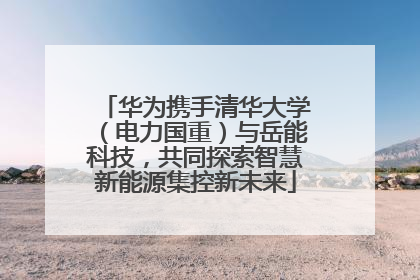 华为携手清华大学（电力国重）与岳能科技，共同探索智慧新能源集控新未来