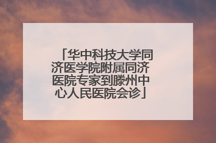 华中科技大学同济医学院附属同济医院专家到滕州中心人民医院会诊