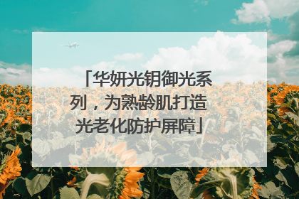 华妍光钥御光系列，为熟龄肌打造光老化防护屏障