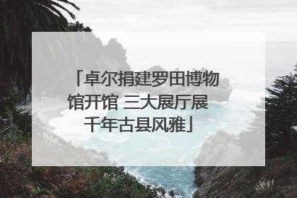 卓尔捐建罗田博物馆开馆 三大展厅展千年古县风雅