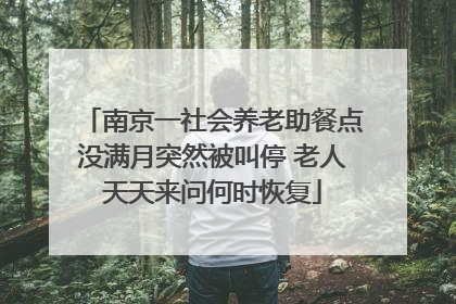 南京一社会养老助餐点没满月突然被叫停 老人天天来问何时恢复