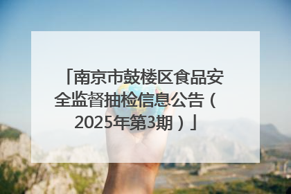 南京市鼓楼区食品安全监督抽检信息公告（2025年第3期）