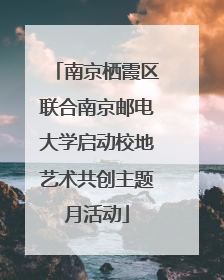 南京栖霞区联合南京邮电大学启动校地艺术共创主题月活动