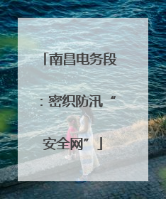 南昌电务段：密织防汛“安全网”