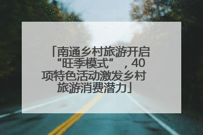 南通乡村旅游开启“旺季模式”，40项特色活动激发乡村旅游消费潜力