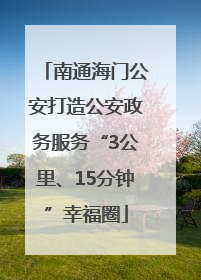 南通海门公安打造公安政务服务“3公里、15分钟”幸福圈