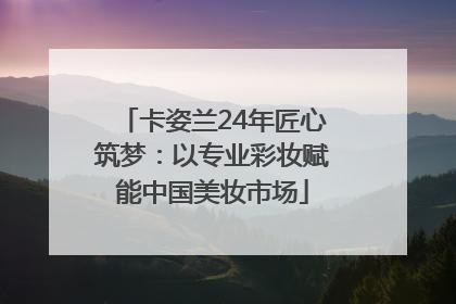卡姿兰24年匠心筑梦：以专业彩妆赋能中国美妆市场