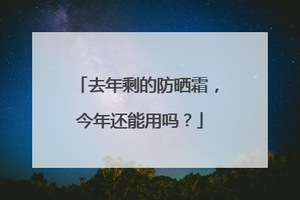 去年剩的防晒霜，今年还能用吗？