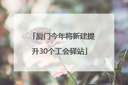 厦门今年将新建提升30个工会驿站