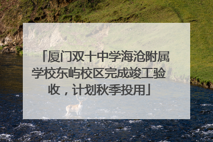 厦门双十中学海沧附属学校东屿校区完成竣工验收，计划秋季投用