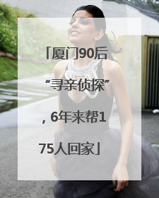 厦门90后“寻亲侦探”，6年来帮175人回家