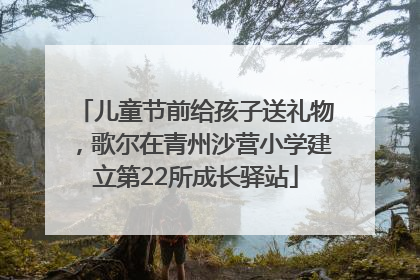 儿童节前给孩子送礼物，歌尔在青州沙营小学建立第22所成长驿站