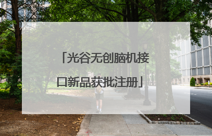 光谷无创脑机接口新品获批注册