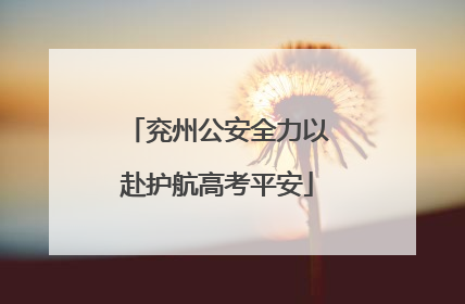 兖州公安全力以赴护航高考平安