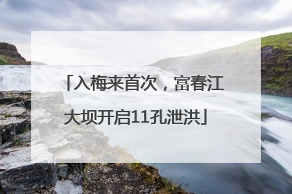 入梅来首次，富春江大坝开启11孔泄洪