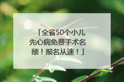 全省50个小儿先心病免费手术名额！报名从速！