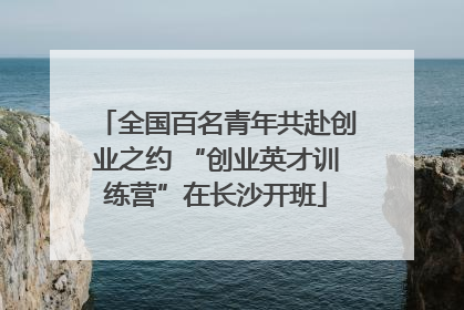 全国百名青年共赴创业之约 “创业英才训练营”在长沙开班