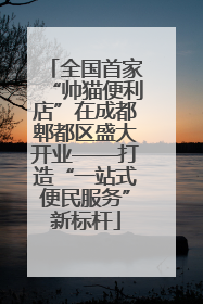 全国首家“帅猫便利店”在成都郫都区盛大开业——打造“一站式便民服务”新标杆