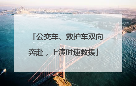 公交车、救护车双向奔赴，上演时速救援
