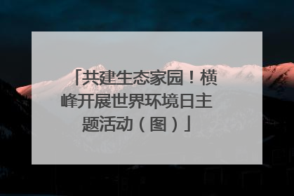 共建生态家园！横峰开展世界环境日主题活动（图）