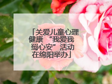 关爱儿童心理健康 “我爱我 蜀心安”活动在绵阳举办