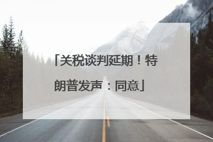 关税谈判延期！特朗普发声：同意