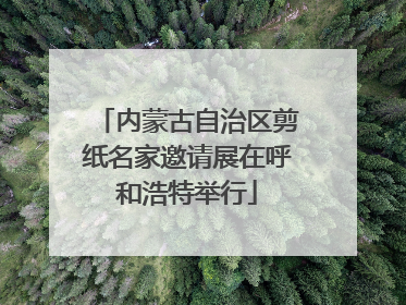 内蒙古自治区剪纸名家邀请展在呼和浩特举行
