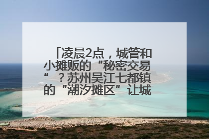 凌晨2点，城管和小摊贩的“秘密交易”？苏州吴江七都镇的“潮汐摊区”让城市管理有了人情味
