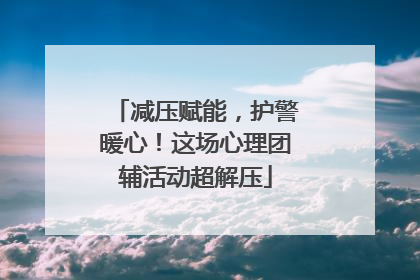 减压赋能，护警暖心！这场心理团辅活动超解压