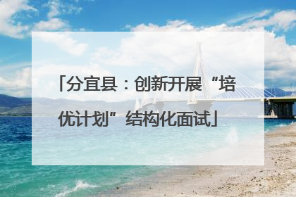 分宜县：创新开展“培优计划”结构化面试