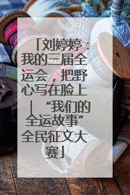 刘婷婷：我的三届全运会，把野心写在脸上｜“我们的全运故事”全民征文大赛