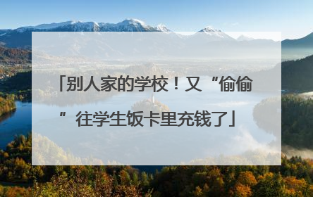 别人家的学校！又“偷偷”往学生饭卡里充钱了