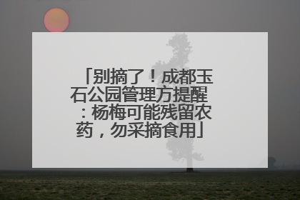 别摘了！成都玉石公园管理方提醒：杨梅可能残留农药，勿采摘食用