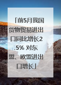 前5月我国货物贸易进出口同比增长2.5% 对东盟、欧盟进出口增长