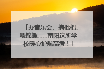 办音乐会、摘枇杷、喂锦鲤……南阳这所学校暖心护航高考！