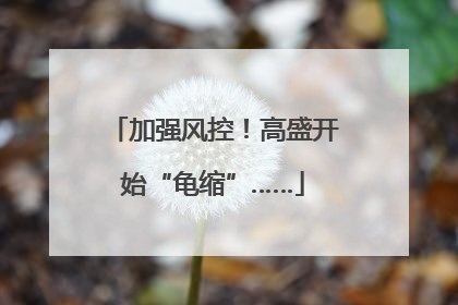 加强风控！高盛开始“龟缩”……