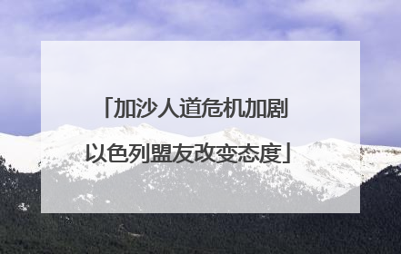 加沙人道危机加剧 以色列盟友改变态度