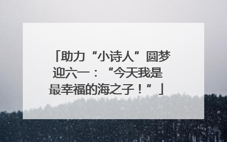 助力“小诗人”圆梦 迎六一：“今天我是最幸福的海之子！”