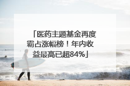 医药主题基金再度霸占涨幅榜！年内收益最高已超84%